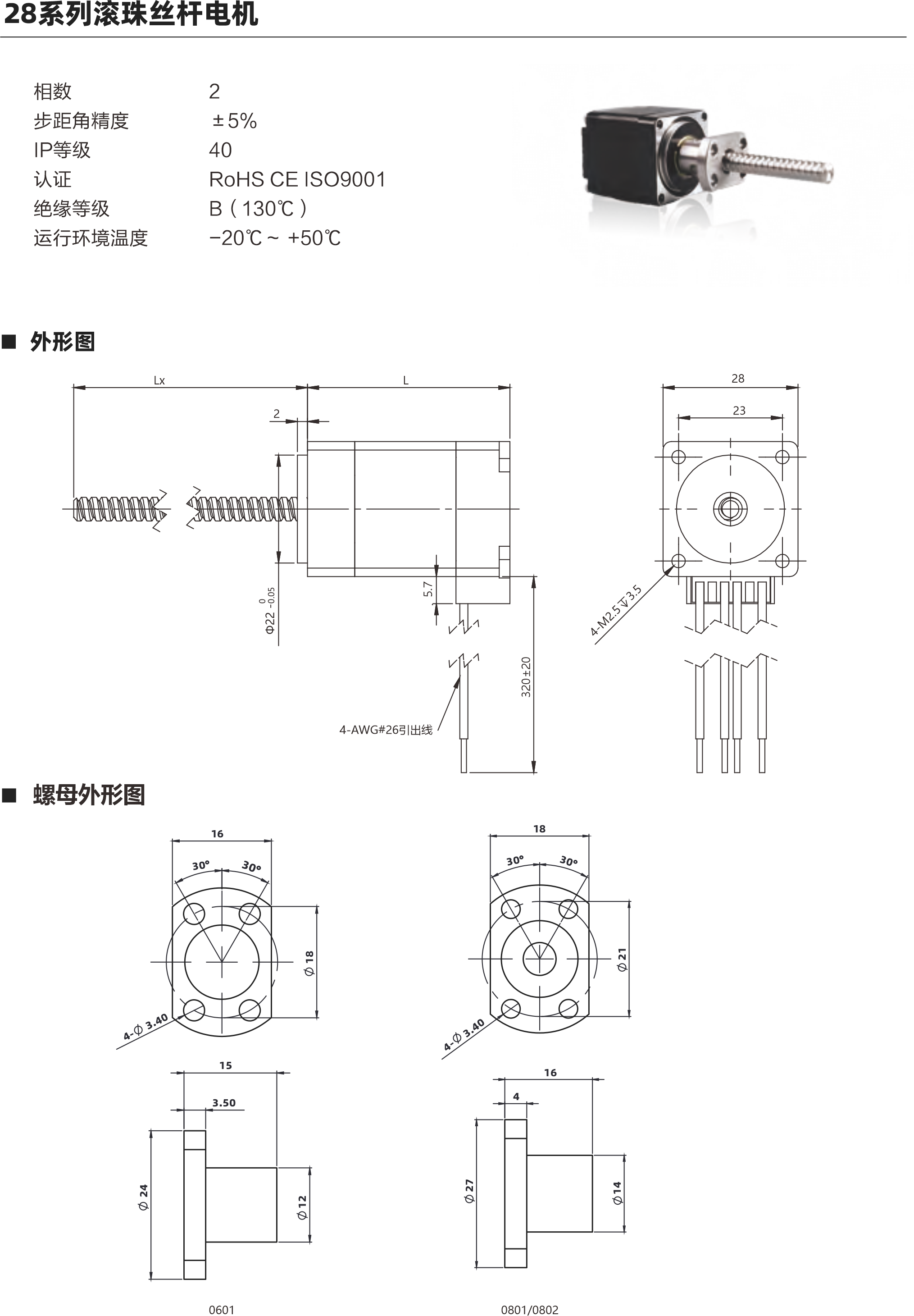 28系列滾珠絲桿電機 電機參數(shù) 電機類型 28 機身L ( mm ) 34mm 45mm 51mm 保持力矩(N.m) 0.06 0.12 0.18 額定電流(A ) 1A 1A 1A 電阻(2) 2.10 3n 1730 額定電感(mH) 1.4mH 2待 啊拌蚌陛愛備傲邦愛哀癌哎必愛 3mH 額定電壓(V) 21V 3蚤調(diào)喏森金 1.73V 絲桿參數(shù) 絲桿代碼 0601 0602 0801 0802 絲桿直徑(mm) 8 8 導(dǎo)程(mm) 鑄造級滾珠絲桿最大軸向間障 0.02 0.02 0.02 0.02 精度等級 C 注: 1、外形圖所展示為標(biāo)準(zhǔn)螺母，可根據(jù)您的要求定制螺母2、為了滿足不同客戶的需求，我們有KSS,THK,TBI等品牌絲桿可選 動推力曲線圖 28系列 34mm機身轉(zhuǎn)速與推力曲線 160140120o  20 B508 N]  850802 轉(zhuǎn)速rpm 60 中pps 200 400 600 800 1000 1200 1400 1600 1800 2000 480 540  600 120 180 240 300 360 420 28系列45mm機身轉(zhuǎn)速與推力曲線 350現(xiàn)現(xiàn)咖例mS轉(zhuǎn)速pm 60 (N] 批 850 中pps 200 400 600 800 1000 1200 1400 1600 1800 2000 600 120 180 240 300 360 420 480 540 以上曲線是有雙極性 斬波恒流驅(qū)動 100%工作電流24Vdc條件進行測試